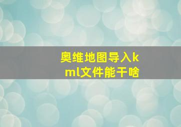 奥维地图导入kml文件能干啥