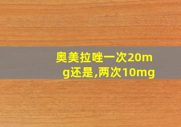 奥美拉唑一次20mg还是,两次10mg