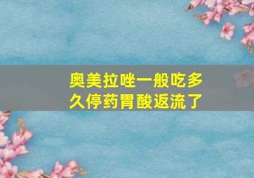 奥美拉唑一般吃多久停药胃酸返流了