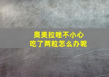 奥美拉唑不小心吃了两粒怎么办呢