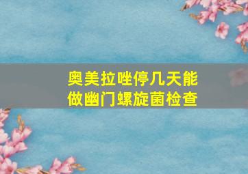 奥美拉唑停几天能做幽门螺旋菌检查