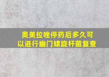 奥美拉唑停药后多久可以进行幽门螺旋杆菌复查