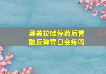 奥美拉唑停药后胃酸反弹胃口会疼吗