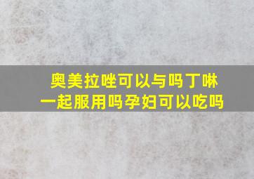 奥美拉唑可以与吗丁啉一起服用吗孕妇可以吃吗