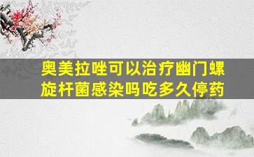 奥美拉唑可以治疗幽门螺旋杆菌感染吗吃多久停药