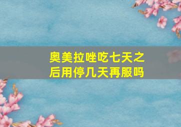 奥美拉唑吃七天之后用停几天再服吗