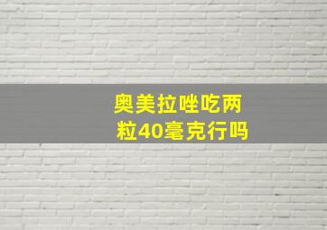 奥美拉唑吃两粒40毫克行吗