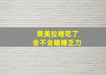 奥美拉唑吃了会不会瞌睡乏力