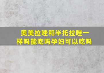 奥美拉唑和半托拉唑一样吗能吃吗孕妇可以吃吗