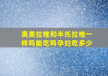 奥美拉唑和半托拉唑一样吗能吃吗孕妇吃多少