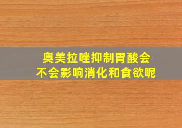 奥美拉唑抑制胃酸会不会影响消化和食欲呢