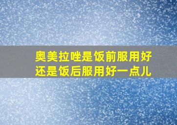 奥美拉唑是饭前服用好还是饭后服用好一点儿