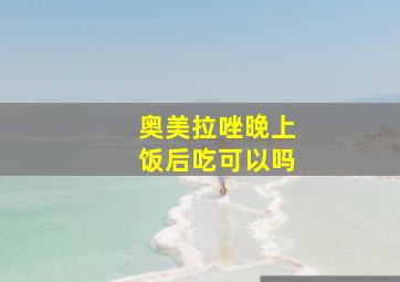 奥美拉唑晚上饭后吃可以吗