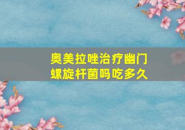 奥美拉唑治疗幽门螺旋杆菌吗吃多久