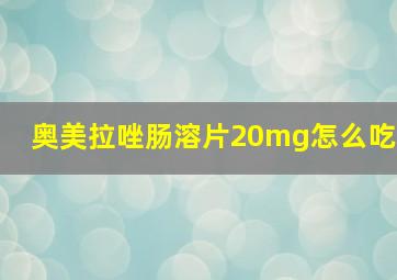 奥美拉唑肠溶片20mg怎么吃