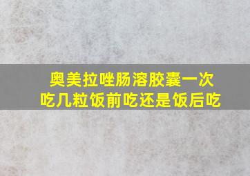 奥美拉唑肠溶胶囊一次吃几粒饭前吃还是饭后吃