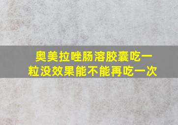 奥美拉唑肠溶胶囊吃一粒没效果能不能再吃一次