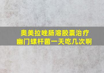 奥美拉唑肠溶胶囊治疗幽门螺杆菌一天吃几次啊