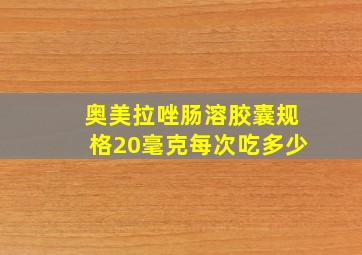 奥美拉唑肠溶胶囊规格20毫克每次吃多少