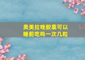 奥美拉唑胶囊可以睡前吃吗一次几粒