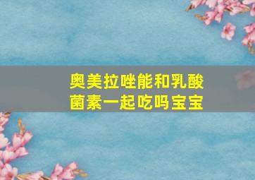 奥美拉唑能和乳酸菌素一起吃吗宝宝