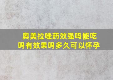 奥美拉唑药效强吗能吃吗有效果吗多久可以怀孕