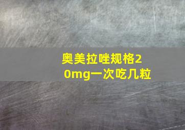 奥美拉唑规格20mg一次吃几粒