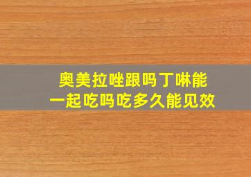 奥美拉唑跟吗丁啉能一起吃吗吃多久能见效