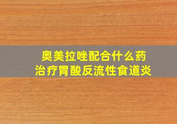 奥美拉唑配合什么药治疗胃酸反流性食道炎