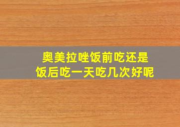 奥美拉唑饭前吃还是饭后吃一天吃几次好呢