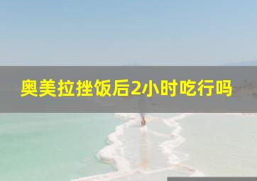 奥美拉挫饭后2小时吃行吗