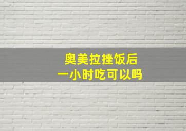 奥美拉挫饭后一小时吃可以吗