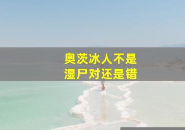 奥茨冰人不是湿尸对还是错