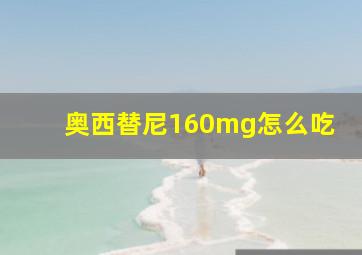 奥西替尼160mg怎么吃