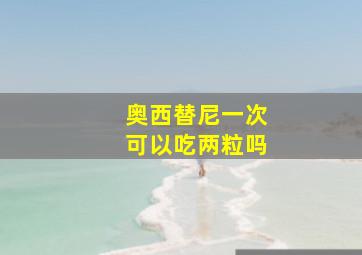 奥西替尼一次可以吃两粒吗