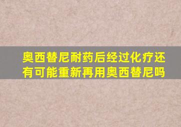 奥西替尼耐药后经过化疗还有可能重新再用奥西替尼吗