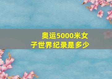 奥运5000米女子世界纪录是多少