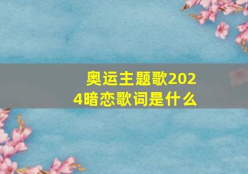 奥运主题歌2024暗恋歌词是什么