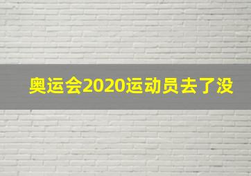 奥运会2020运动员去了没