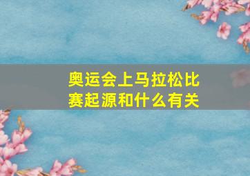 奥运会上马拉松比赛起源和什么有关