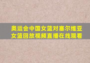 奥运会中国女篮对塞尔维亚女篮回放视频直播在线观看