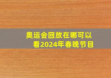 奥运会回放在哪可以看2024年春晚节目