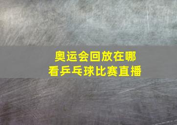 奥运会回放在哪看乒乓球比赛直播