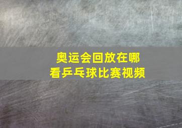 奥运会回放在哪看乒乓球比赛视频