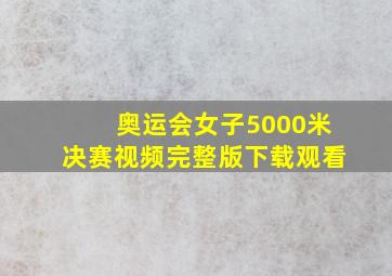 奥运会女子5000米决赛视频完整版下载观看