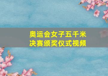 奥运会女子五千米决赛颁奖仪式视频