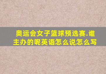 奥运会女子篮球预选赛.谁主办的呢英语怎么说怎么写