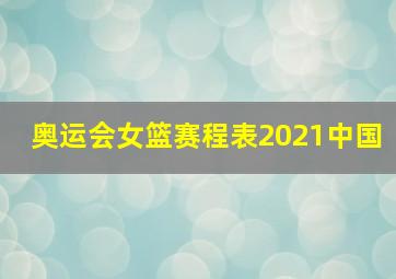 奥运会女篮赛程表2021中国