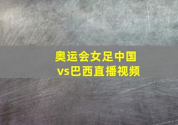 奥运会女足中国vs巴西直播视频