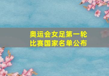 奥运会女足第一轮比赛国家名单公布